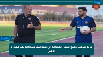 كريم نيدفيد يوضح سبب انضمامه إلى سيراميكا كليوباترا بعد مغادرة الأهلي